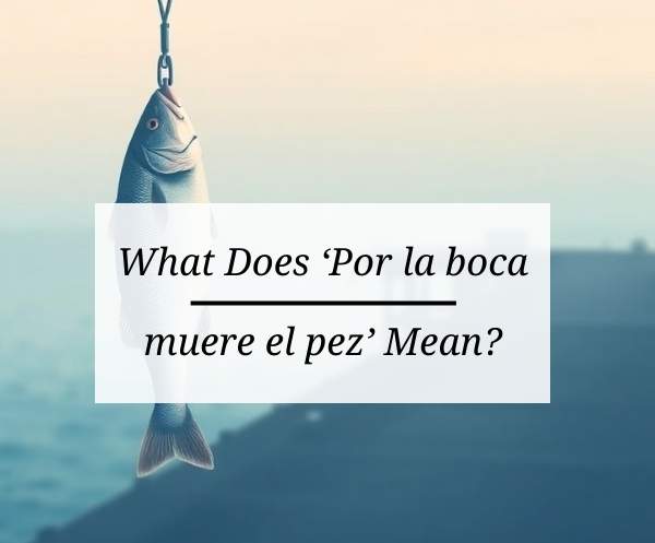 Por la boca muere el pez: Discover the Wisdom Behind This Spanish Proverb